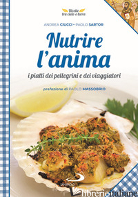 NUTRIRE L'ANIMA. I PIATTI DEI PELLEGRINI E DEI VIAGGIATORI - CIUCCI ANDREA; SARTOR PAOLO