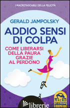 ADDIO SENSI DI COLPA. COME LIBERARSI DELLA PAURA GRAZIE AL PERDONO - JAMPOLSKY GERALD G.