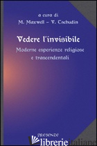 VEDERE L'INVISIBILE. MODERNE ESPERIENZE RELIGIOSE E TRASCENDENTALI - MAXWELL M. (CUR.); TSCHUDIN V. (CUR.)