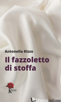 FAZZOLETTO DI STOFFA (IL) - RIZZO ANTONELLA