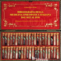 BIBLIOGRAFIA DELLA MEDICINA OMEOPATICA ITALIANA DAL 1822 AL 1939-BIBLIOGRAPHY OF - NEGRO FRANCESCO E.; NEGRO ANTONIO