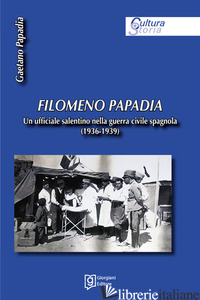 FILOMENO PAPADIA. UN UFFICIALE SALENTINO NELLA GUERRA CIVILE SPAGNOLA (1936-1939 - PAPADIA GAETANO