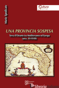 PROVINCIA SOSPESA. TERRA D'OTRANTO TRA MEDITERRANEO ED EUROPA (SECC. XV-XVIII) ( - SPEDICATO MARIO