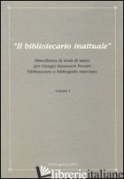 BIBLIOTECARIO INATTUALE. MISCELLANEA DI STUDI DI AMICI PER GIORGIO EMANUELE FERR - ROSSI MINUTELLI S. (CUR.)
