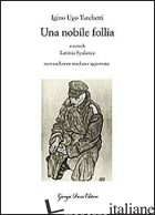 NOBILE FOLLIA (UNA) - TARCHETTI IGINO UGO; SPALANCA L. (CUR.)