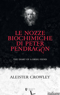 NOZZE BIOCHIMICHE DI PETER PENDRAGON. THE DIARY OF A DRUG FIEND (LE) - CROWLEY ALEISTER