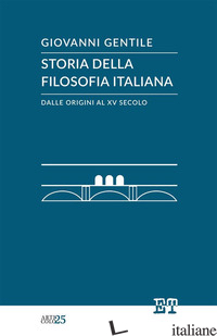 STORIA DELLA FILOSOFIA ITALIANA DALLE ORIGINI AL XV SECOLO - GENTILE GIOVANNI