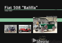 FIAT 508 «BALILLA». 1932-1937. EDIZ. ILLUSTRATA - SANNIA ALESSANDRO