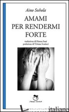 AMAMI PER RENDERMI FORTE - SUHOLA AINO; SCARINCI V. (CUR.)