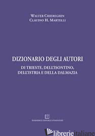 DIZIONARIO DEGLI AUTORI DI TRIESTE, DELL'ISONTINO, DELL'ISTRIA E DELLA DALMAZIA - CHIEREGHIN W. MARTELLI C.H.