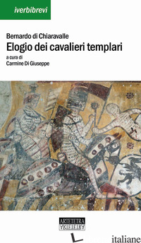 ELOGIO DEI CAVALIERI TEMPLARI. TESTO LATINO A FRONTE - BERNARDO DI CHIARAVALLE (SAN); DI GIUSEPPE C. (CUR.)