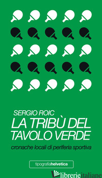 TRIBU' DEL TAVOLO VERDE. CRONACHE LOCALI DI PERIFERIA SPORTIVA (LA) - ROIC SERGIO