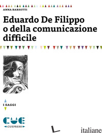 EDUARDO DE FILIPPO O DELLA COMUNICAZIONE DIFFICILE - BARSOTTI ANNA