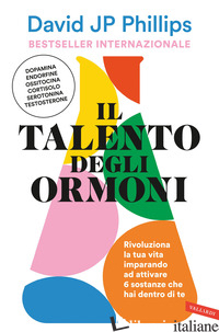 TALENTO DEGLI ORMONI. RIVOLUZIONA LA TUA VITA IMPARANDO AD ATTIVARE 6 SOSTANZE C - PHILLIPS DAVID JP