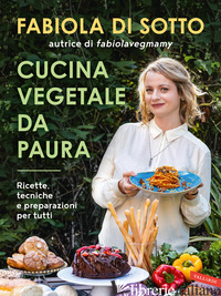 CUCINA VEGETALE DA PAURA. RICETTE, TECNICHE E PREPARAZIONI PER TUTTI - DI SOTTO FABIOLA