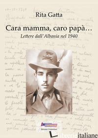 CARA MAMMA, CARO PAPA... LETTERE DALL'ALBANIA NEL 1940 - GATTA RITA