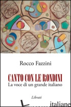 CANTO CON LE RONDINI. LA VOCE DI UN GRANDE ITALIANO - FAZZINI ROCCO