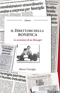 DIRETTORE DELLA BONIFICA. LE AVVENTURE DI UN MANAGER (IL) - VENTRIGLIA ALBERTO