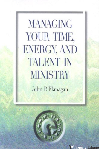 MANAGING YOUR TIME ENERGY AND TALENT IN MINISTRY - FLANAGAN JOHN P.