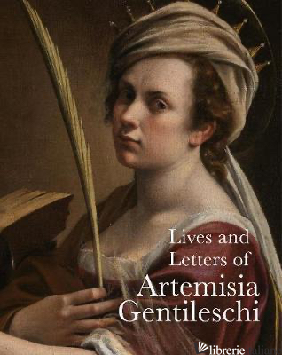The Lives and Letters of Artemisia Gentileschi - Artemisia Gentileschi and others