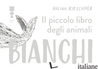 PICCOLO LIBRO DEGLI ANIMALI BIANCHI (IL) - KIRSCHNER HALINA