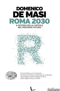 ROMA 2030. IL DESTINO DELLA CAPITALE NEL PROSSIMO FUTURO - DE MASI DOMENICO