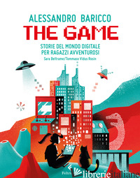 GAME. STORIE DEL MONDO DIGITALE PER RAGAZZI AVVENTUROSI (THE) - BARICCO ALESSANDRO; BELTRAME SARA