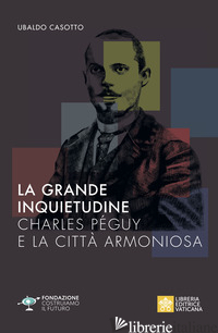 GRANDE INQUIETUDINE. CHARLES PEGUY E LA CITTA' ARMONIOSA (LA) - CASOTTO U. (CUR.)