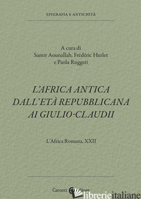 AFRICA ROMANA (L'). VOL. 22: L' AFRICA ANTICA DALL'ETA' REPUBBLICANA AI GIULIO-C - RUGGERI P. (CUR.); AOUNALLAH S. (CUR.); HURLET F. (CUR.)