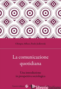 COMUNICAZIONE QUOTIDIANA. UNA INTRODUZIONE IN PROSPETTIVA SOCIOLOGICA (LA) - JEDLOWSKI PAOLO; AFFUSO OLIMPIA
