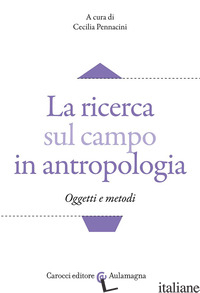 RICERCA SUL CAMPO IN ANTROPOLOGIA. OGGETTI E METODI (LA) - PENNACINI C. (CUR.)