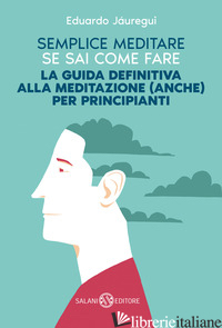 SEMPLICE MEDITARE SE SAI COME FARE. LA GUIDA DEFINITIVA ALLA MEDITAZIONE (ANCHE) - JAUREGUI EDUARDO
