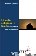 LIBERTA' RELIGIOSA E LAICITA' TRA CRONACA, LEGGI E MAGISTERO - CASAZZA FABRIZIO