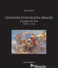 GIOVANNI EVANGELISTA DRAGHI. CELEBRIS PICTOR (1654? - 1712). EDIZ. ILLUSTRATA - HORAK MARCO