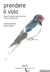 PRENDERE IL VOLO. STORIE DI UCCELLINI CADUTI DAL NIDO E FINITI IN BUONE MANI. ED - MARINELLI MARINA