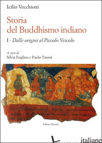 STORIA DEL BUDDHISMO INDIANO. VOL. 1: DALLE ORIGINI AL PICCOLO VEICOLO - VECCHIOTTI ICILIO; FOGLINO S. (CUR.); TARONI P. (CUR.)