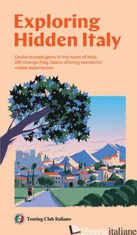 EXPLORING HIDDEN ITALY. UNDISCOVERED GEMS IN THE HEART OF ITALY: 281 ORANGE FLAG - 
