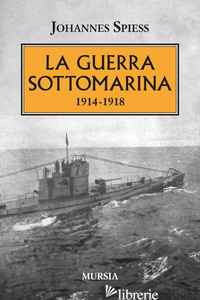 GUERRA SOTTOMARINA (1914-1918) (LA) - SPIESS JOHANNES