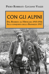 CON GLI ALPINI. DAL ROMBON ALL'ORTIGARA 1915-1916. ALLA CONQUISTA DELLA BAINSIZZ - ROBBIATI PIERO; VIAZZI LUCIANO
