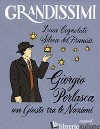 GIORGIO PERLASCA. UN GIUSTO TRA LE NAZIONI. EDIZ. A COLORI - COGNOLATO LUCA; DEL FRANCIA SILVIA