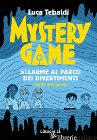 MYSTERY GAME. ALLARME AL PARCO DEI DIVERTIMENTI. EDIZ. ILLUSTRATA - TEBALDI LUCA