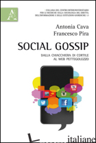 SOCIAL GOSSIP. DALLA CHIACCHIERA DI CORTILE AL WEB PETTEGOLEZZO - CAVA ANTONIA; PIRA FRANCESCO