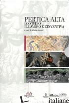 PERTICA ALTA. LO STUDIO IL LAVORO E L'INVENTIVA - BONOMI A. (CUR.)