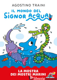 MOSTRA DEI MOSTRI MARINI. SIGNOR ACQUA (LA) - TRAINI AGOSTINO