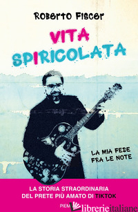 VITA SPIRICOLATA. LA MIA VITA FRA LE NOTE - FISCER ROBERTO
