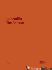 LEONCILLO. THE ANTIQUE. EDIZ. A COLORI - CORGNATI M. (CUR.); MASCELLONI E. (CUR.)