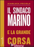 SINDACO MARINO E LA GRANDE CORSA (IL) - PECIOLA GIANLUCA; DE CHIRICO G. (CUR.)