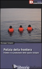 POLIZIA DELLA FRONTIERA. FRONTEX E LA PRODUZIONE DELLO SPAZIO EUROPEO - CAMPESI GIUSEPPE