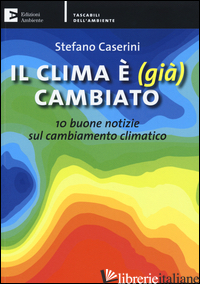 CLIMA E' (GIA') CAMBIATO. 10 BUONE NOTIZIE SUL CAMBIAMENTO CLIMATICO (IL) - CASERINI STEFANO