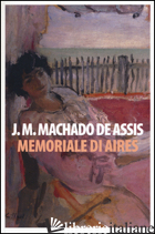 MEMORIALE DI AIRES - MACHADO DE ASSIS JOAQUIM; SEGRE GIORGI G. (CUR.)